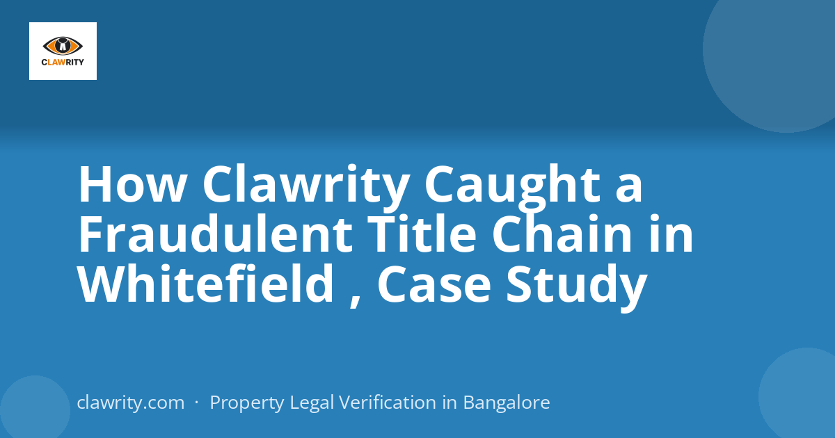How Clawrity Caught a Fraudulent Title Chain in Whitefield , Case Study