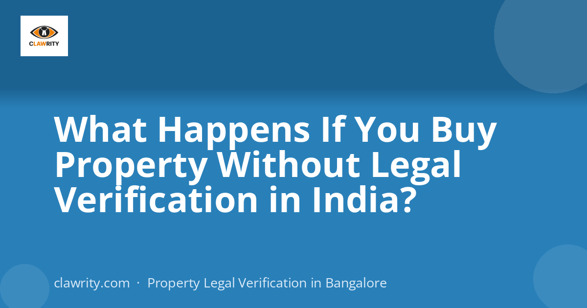 What Happens If You Buy Property Without Legal Verification in India?